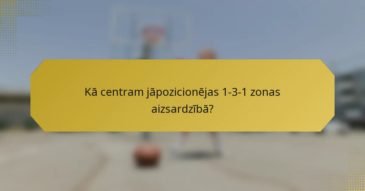 Kā centram jāpozicionējas 1-3-1 zonas aizsardzībā?