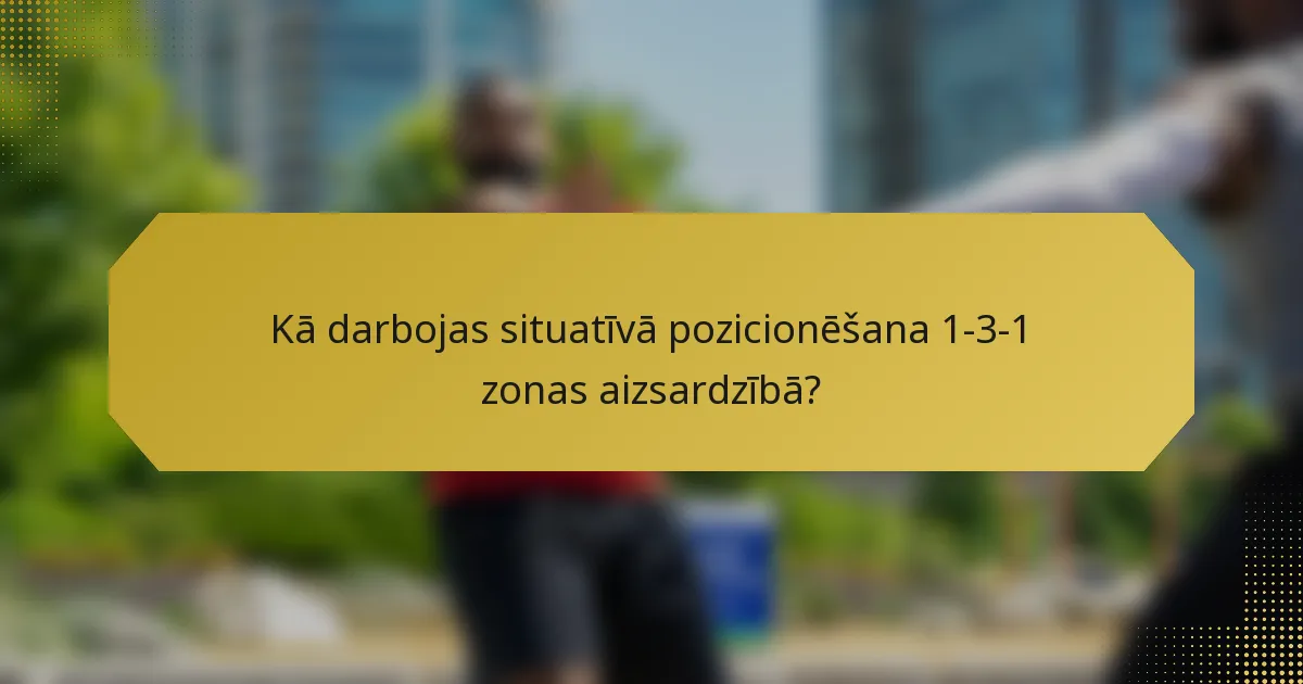 Kā darbojas situatīvā pozicionēšana 1-3-1 zonas aizsardzībā?