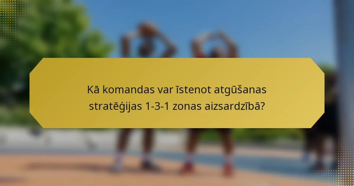 Kā komandas var īstenot atgūšanas stratēģijas 1-3-1 zonas aizsardzībā?