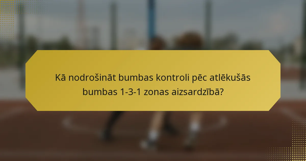 Kā nodrošināt bumbas kontroli pēc atlēkušās bumbas 1-3-1 zonas aizsardzībā?