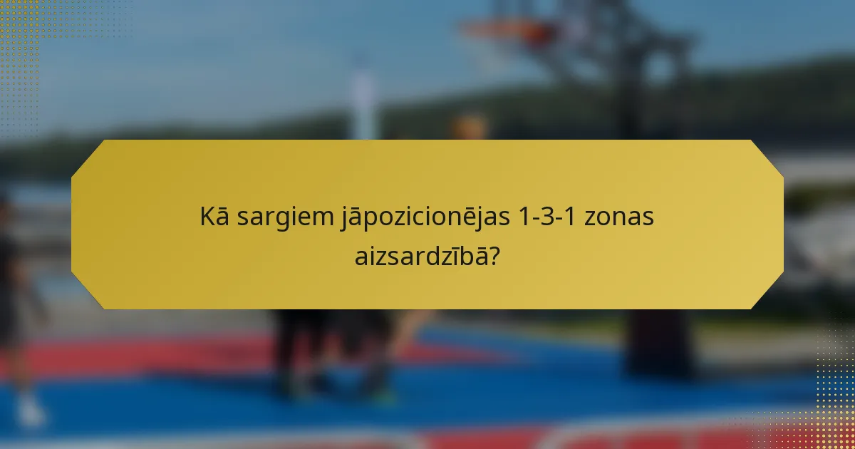 Kā sargiem jāpozicionējas 1-3-1 zonas aizsardzībā?