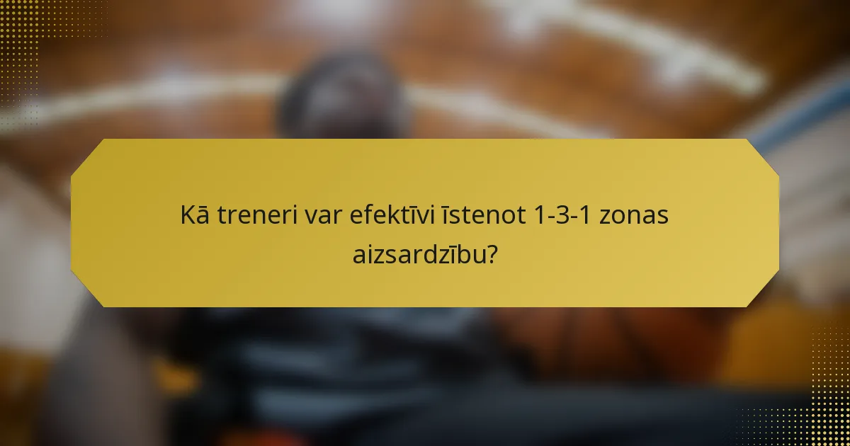 Kā treneri var efektīvi īstenot 1-3-1 zonas aizsardzību?