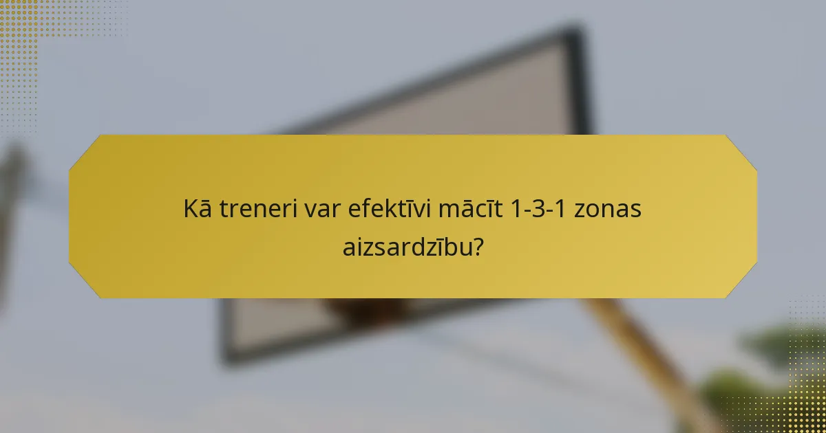 Kā treneri var efektīvi mācīt 1-3-1 zonas aizsardzību?