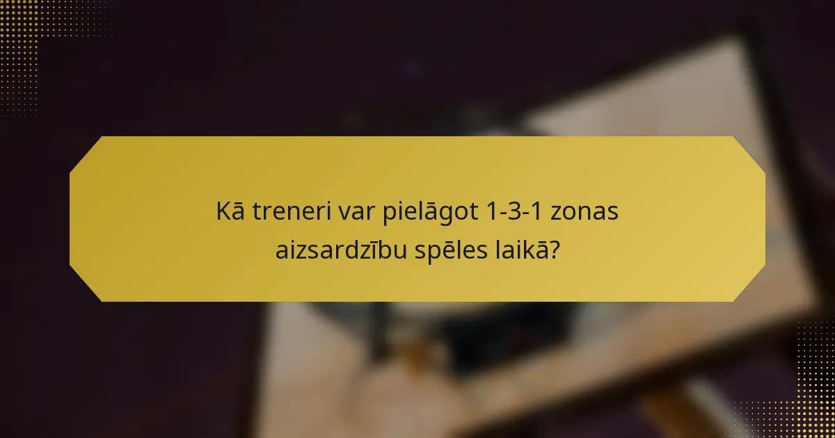 Kā treneri var pielāgot 1-3-1 zonas aizsardzību spēles laikā?