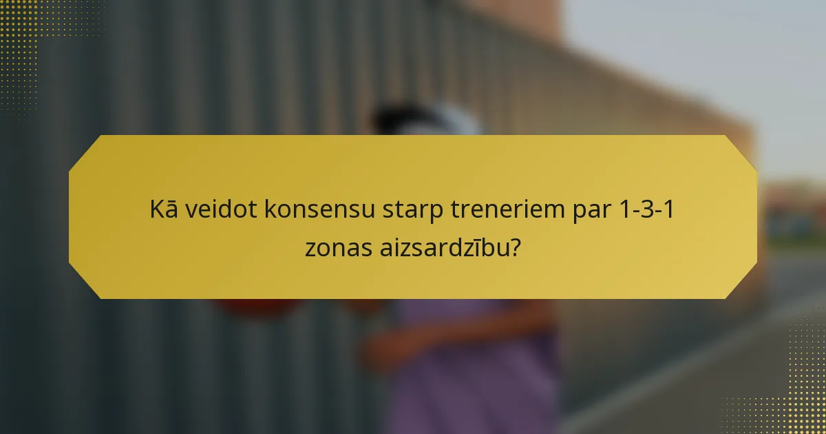 Kā veidot konsensu starp treneriem par 1-3-1 zonas aizsardzību?
