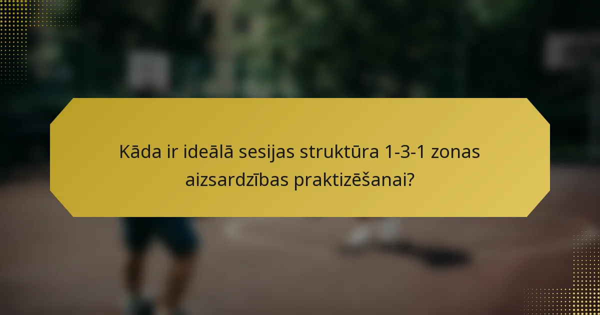 Kāda ir ideālā sesijas struktūra 1-3-1 zonas aizsardzības praktizēšanai?