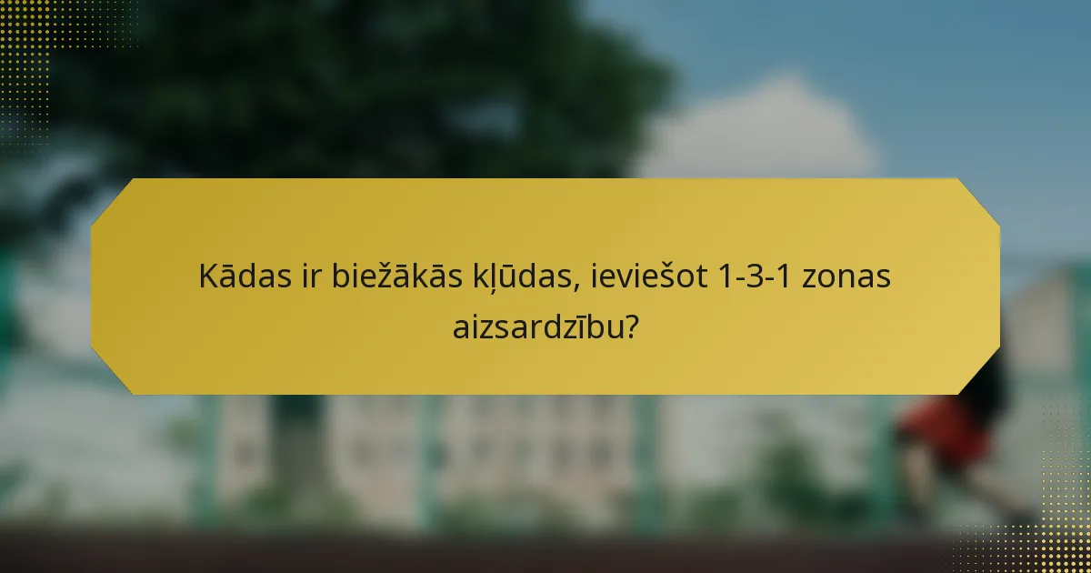 Kādas ir biežākās kļūdas, ieviešot 1-3-1 zonas aizsardzību?