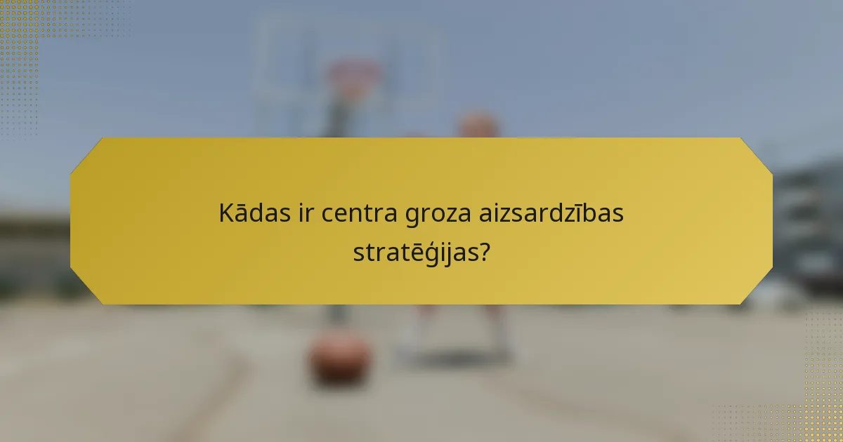 Kādas ir centra groza aizsardzības stratēģijas?