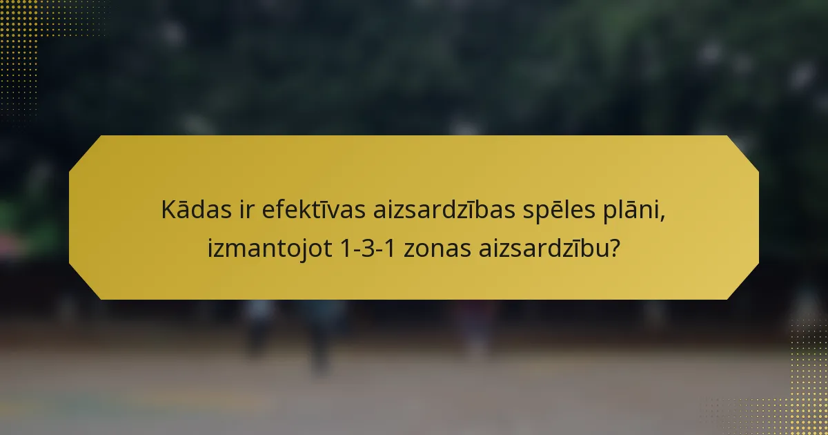 Kādas ir efektīvas aizsardzības spēles plāni, izmantojot 1-3-1 zonas aizsardzību?