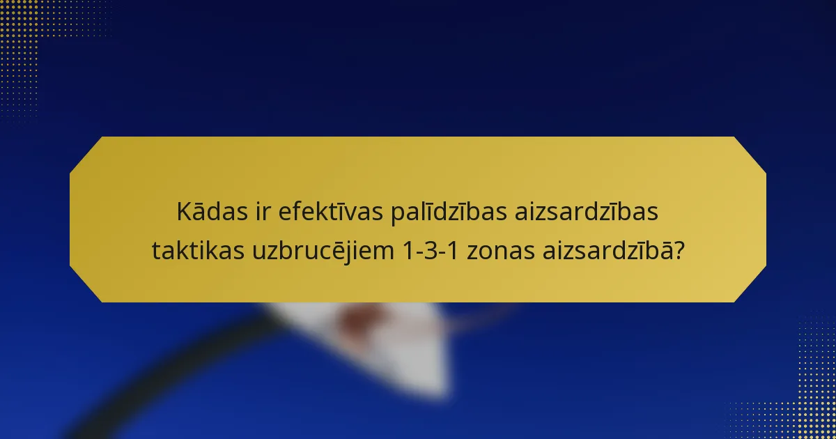 Kādas ir efektīvas palīdzības aizsardzības taktikas uzbrucējiem 1-3-1 zonas aizsardzībā?