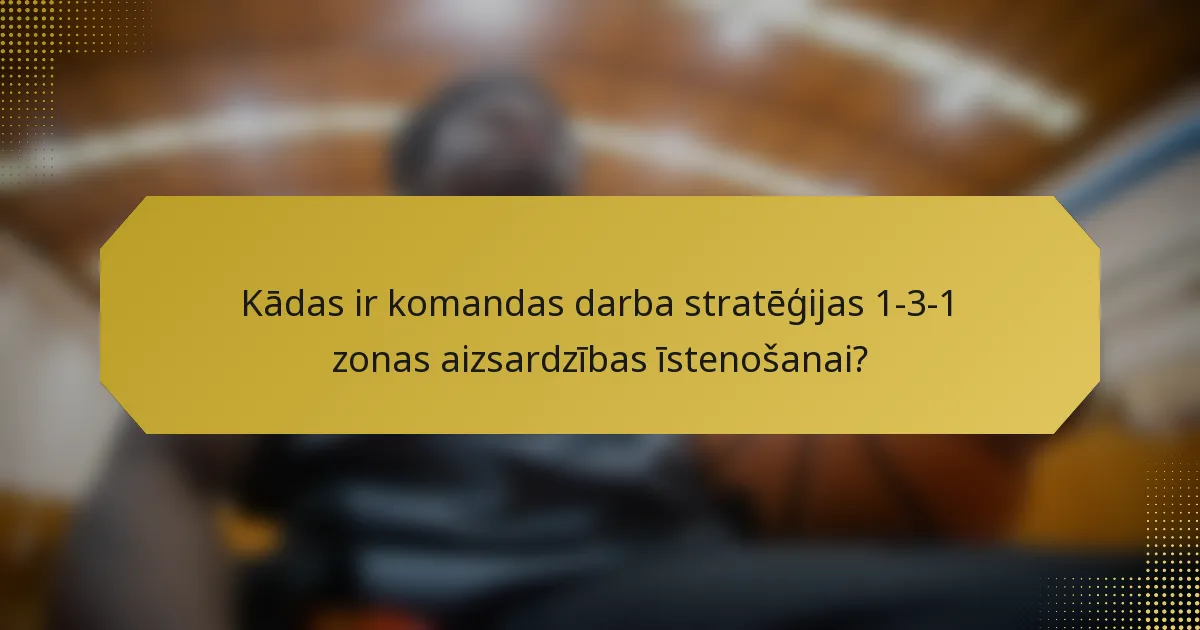 Kādas ir komandas darba stratēģijas 1-3-1 zonas aizsardzības īstenošanai?