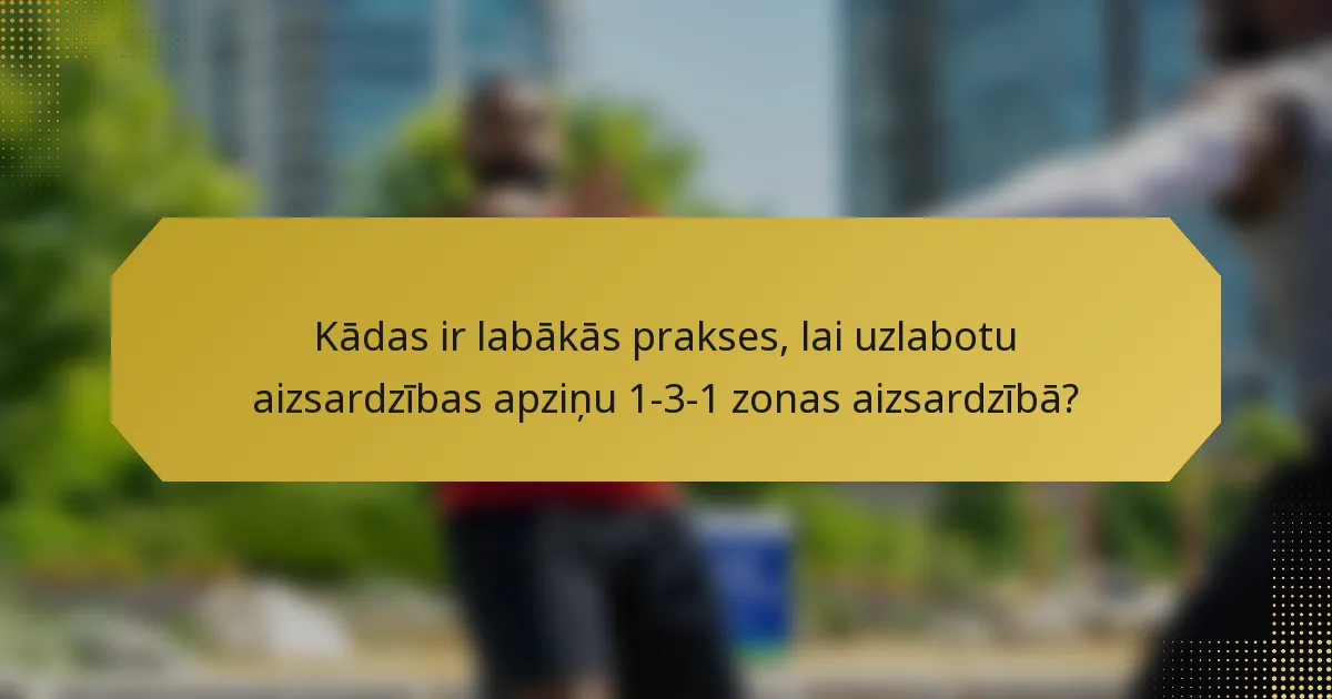 Kādas ir labākās prakses, lai uzlabotu aizsardzības apziņu 1-3-1 zonas aizsardzībā?