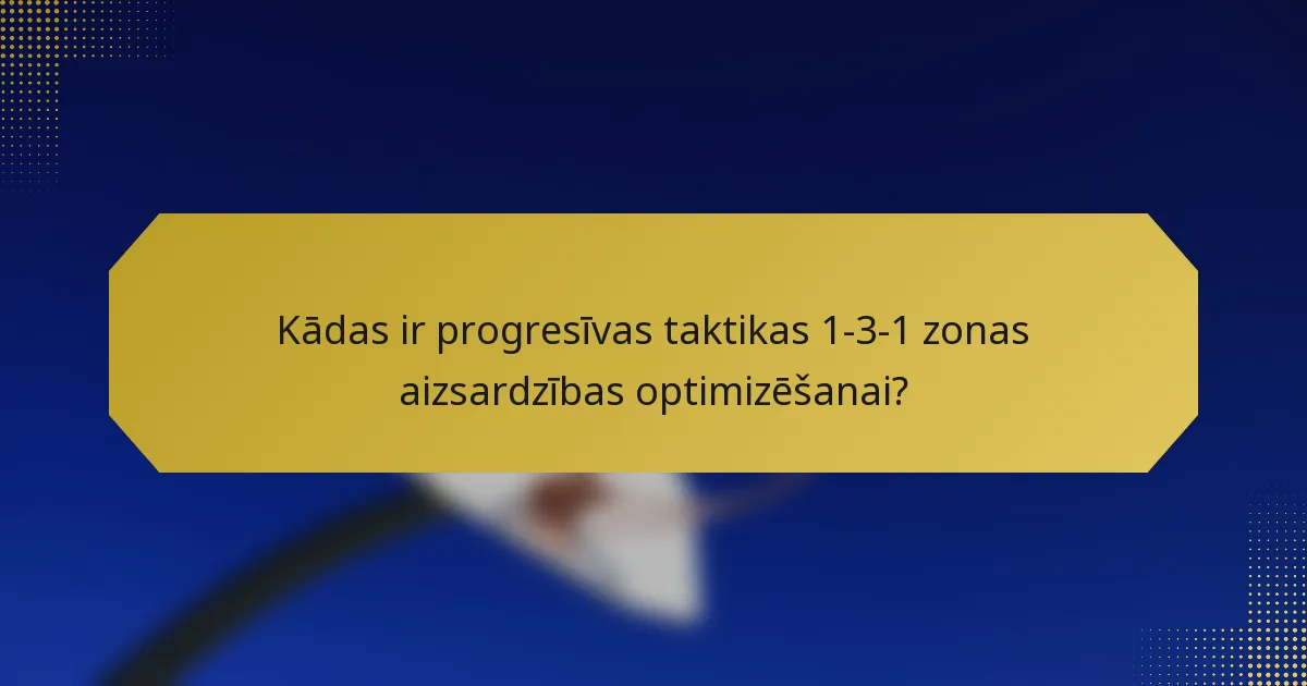 Kādas ir progresīvas taktikas 1-3-1 zonas aizsardzības optimizēšanai?