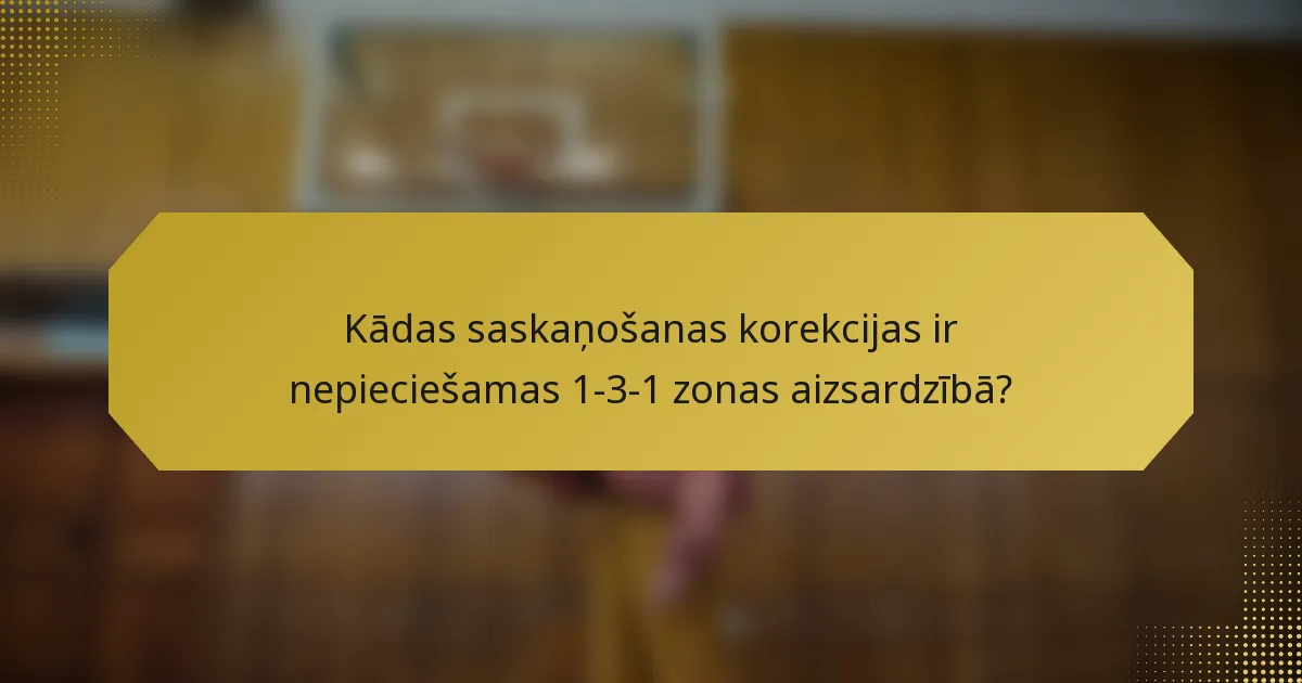 Kādas saskaņošanas korekcijas ir nepieciešamas 1-3-1 zonas aizsardzībā?