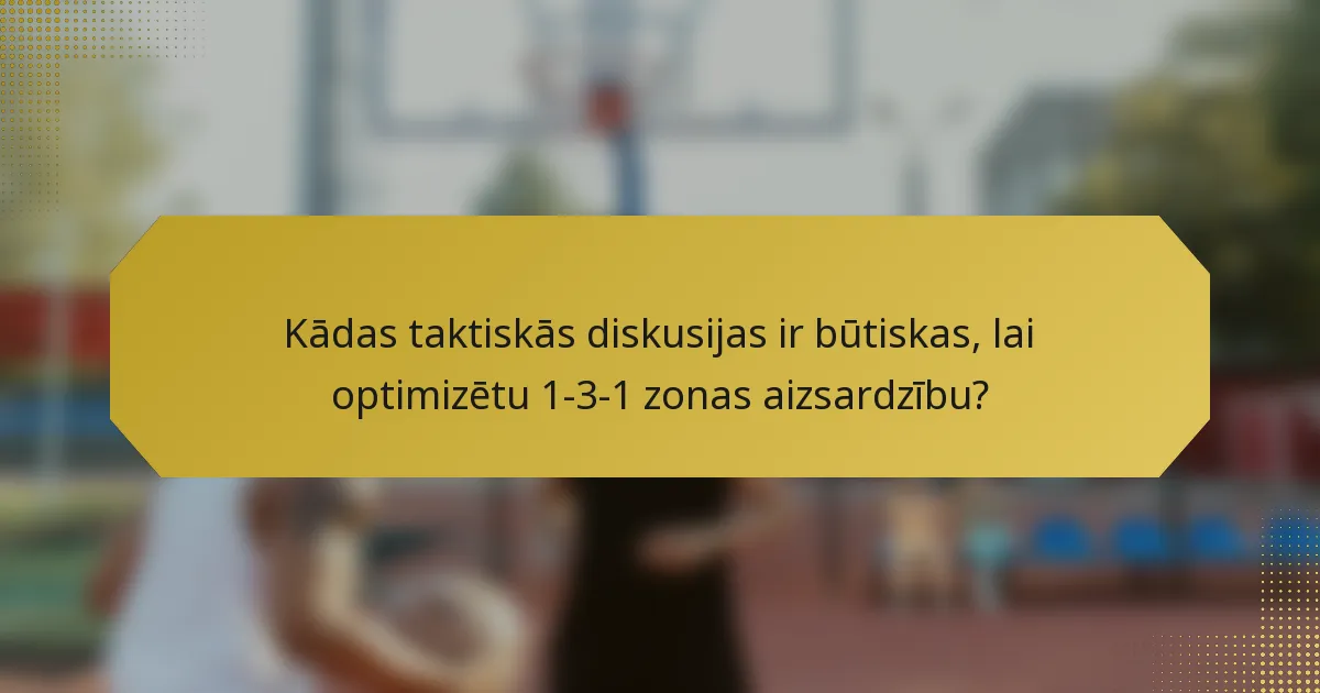 Kādas taktiskās diskusijas ir būtiskas, lai optimizētu 1-3-1 zonas aizsardzību?