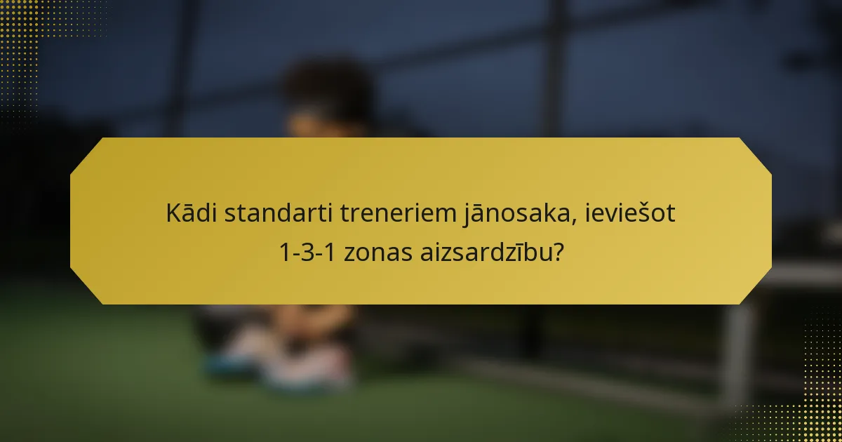 Kādi standarti treneriem jānosaka, ieviešot 1-3-1 zonas aizsardzību?