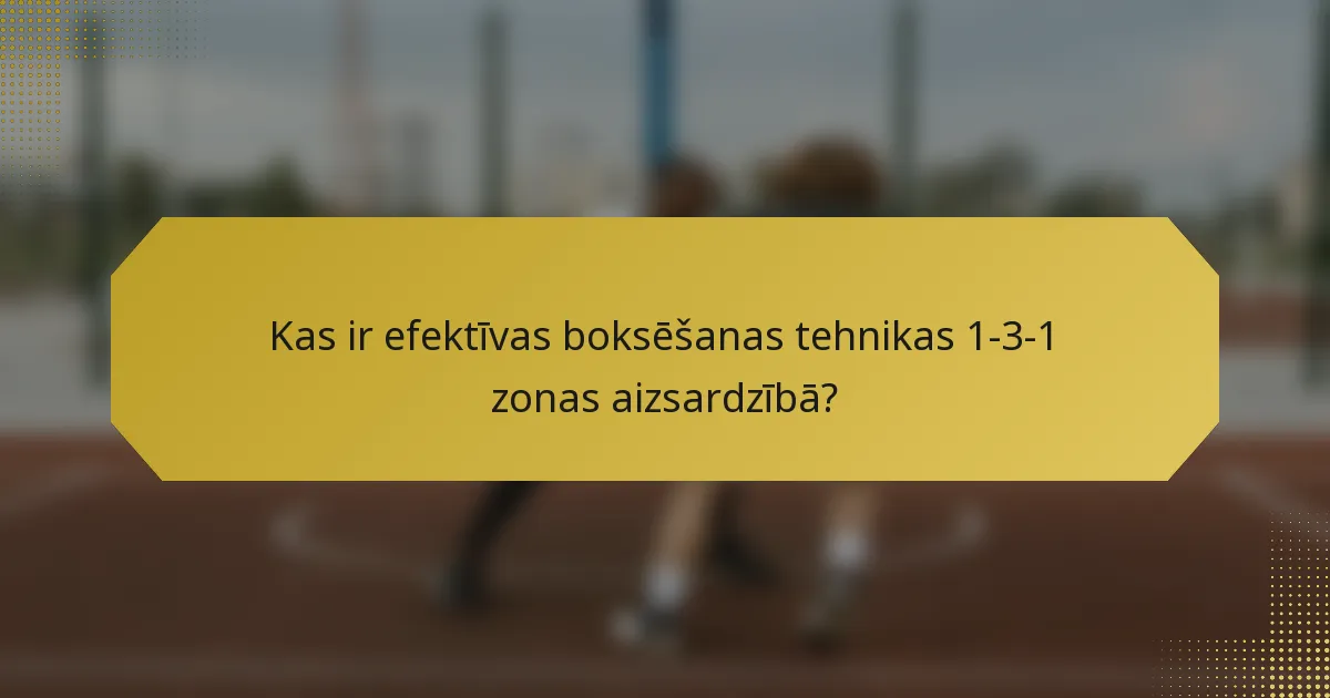Kas ir efektīvas boksēšanas tehnikas 1-3-1 zonas aizsardzībā?