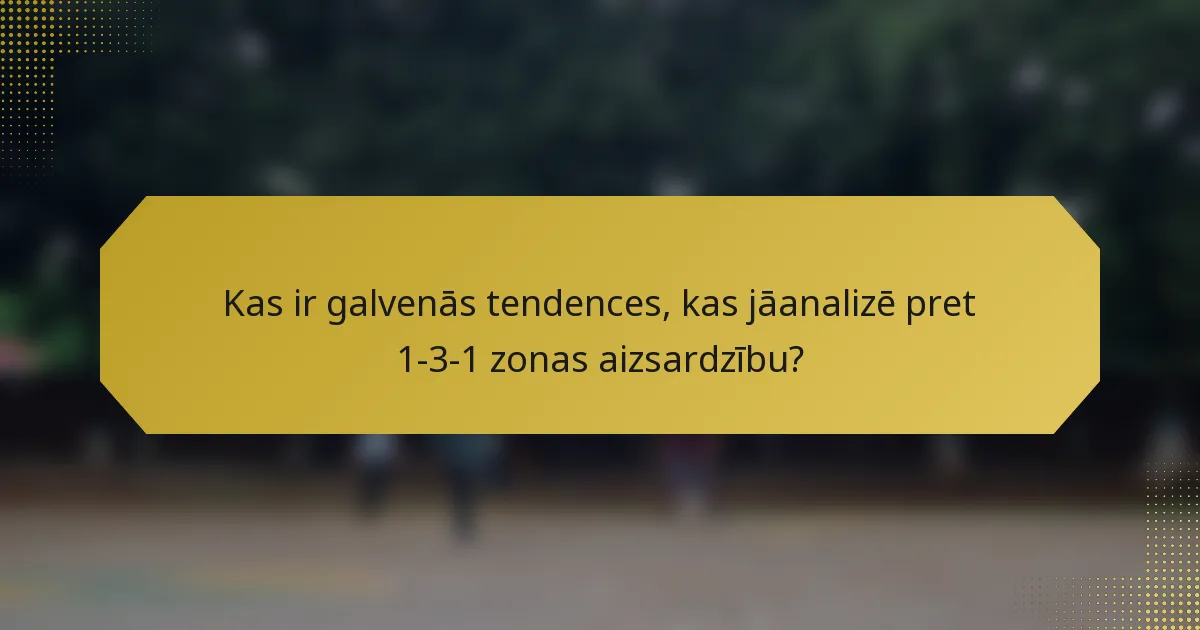 Kas ir galvenās tendences, kas jāanalizē pret 1-3-1 zonas aizsardzību?