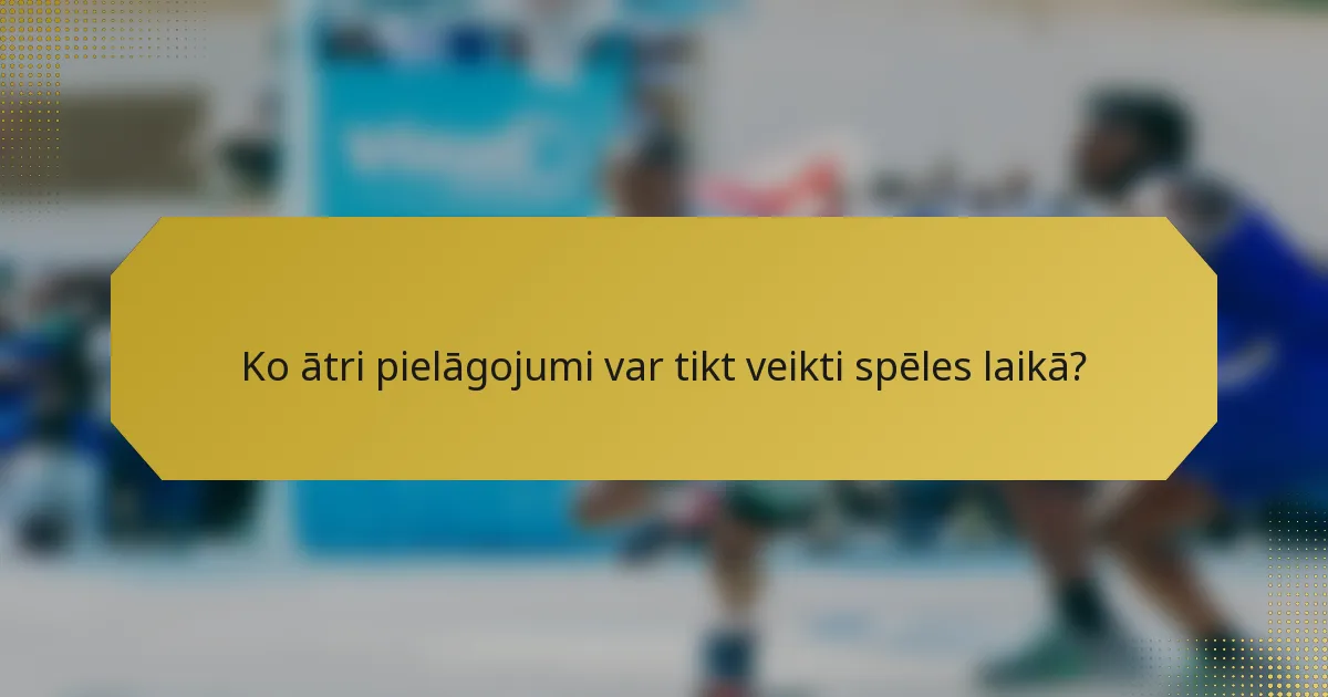 Ko ātri pielāgojumi var tikt veikti spēles laikā?