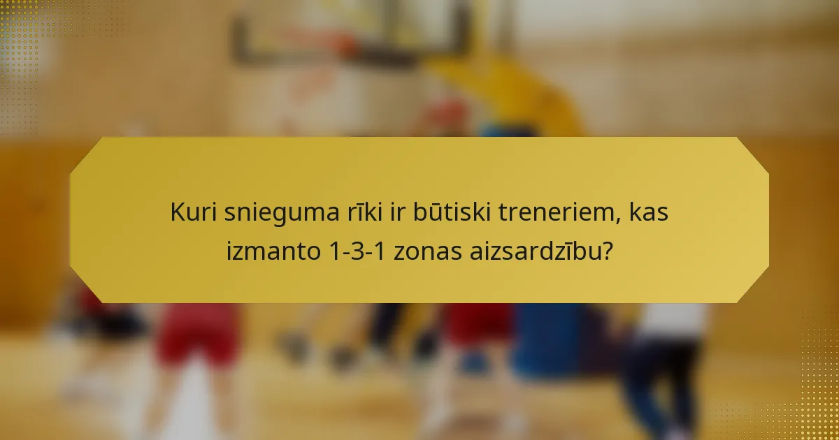 Kuri snieguma rīki ir būtiski treneriem, kas izmanto 1-3-1 zonas aizsardzību?
